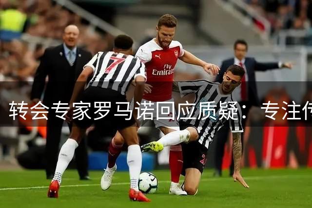 转会专家罗马诺回应质疑：专注传递真实消息 感恩中国球迷厚爱
